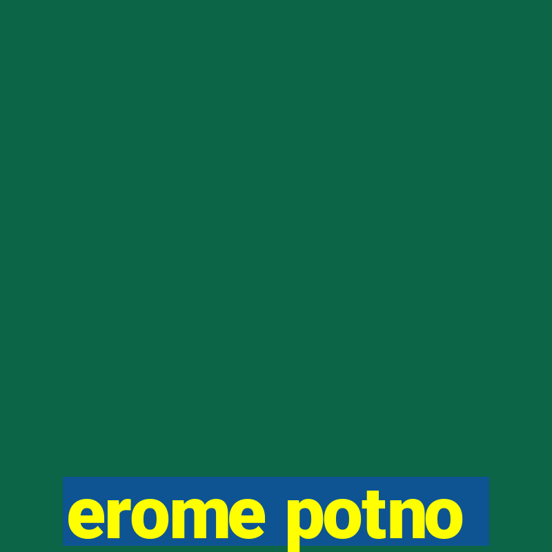 erome potno